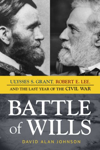 Battle of wills: Ulysses S. Grant, Robert E. Lee, and the last year of the Civil War