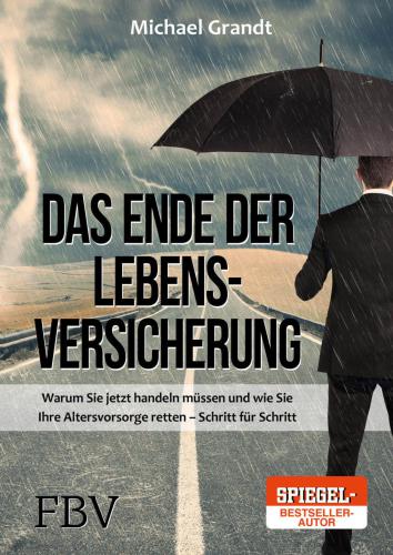 Das Ende der Lebensversicherung: warum Sie jetzt handeln müssen und wie Sie Ihre Altersvorsorge retten - Schritt für Schritt