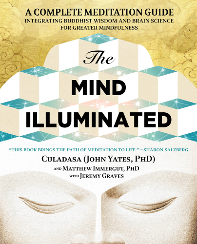 The mind illuminated: a complete meditation guide integrating Buddhist wisdom and brain science for greater mindfulness