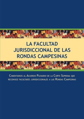 La Facultad Jurisdiccional de las Rondas Campesinas Comentarios al Acuerdo Plenario de la Corte Suprema que reconoce facultades jurisdiccionales a las rondas campesinas