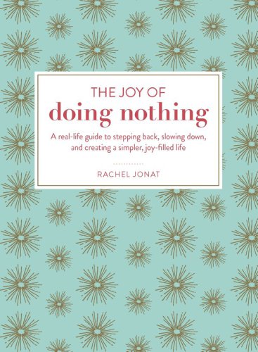 The joy of doing nothing: a real-life guide to stepping back, slowing down, and creating a simpler, joy-filled life