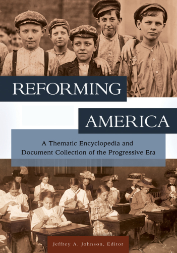 Reforming America: a Thematic Encyclopedia and Document Collection of the Progressive Era [2 Volumes]