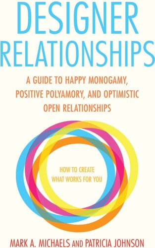 Designer relationships: a guide to happy monogamy, positive polyamory, and optimistic open relationships