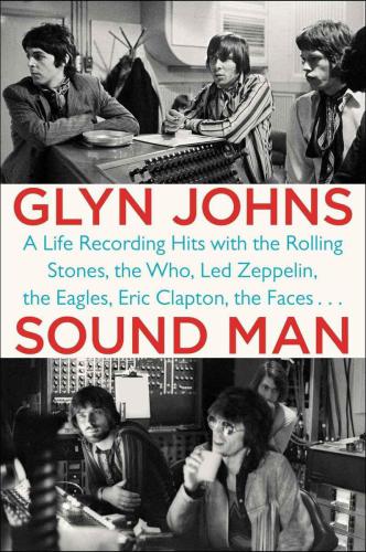 Sound Man: A Life Recording Hits with The Rolling Stones, The Who, Led Zeppelin, The Eagles , Eric Clapton, The Faces . . .