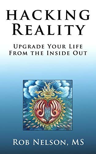 Hacking Reality: Upgrade Your Life From the Inside Out