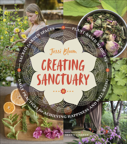 Creating sanctuary: sacred garden spaces, plant-based medicine, and daily practices to achieve happiness and well-being