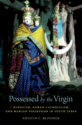 Possessed by the Virgin: Hinduism, Roman Catholicism, and Marian possession in South India