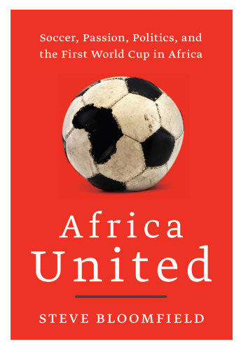 Africa united: soccer, passion, politics, and the first world cup in africa