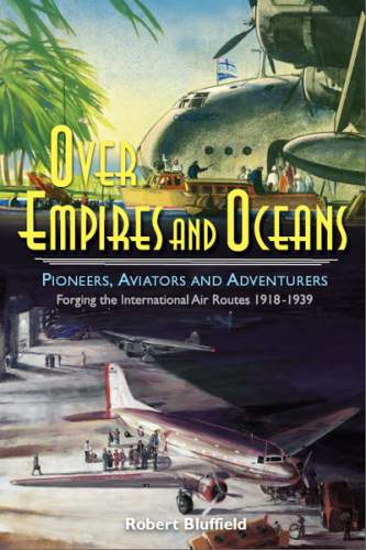 Over Empires and Oceans: pioneers, aviators and adventurers: forging the international air routes 1918-1939