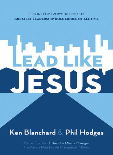 Lead like Jesus: lessons for everyone from the greatest leadership role model of all time