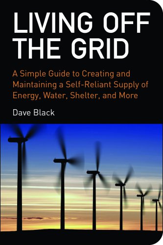 Living off the grid: a simple guide to creating and maintaining a self-reliant supply of energy, water, shelter, and more