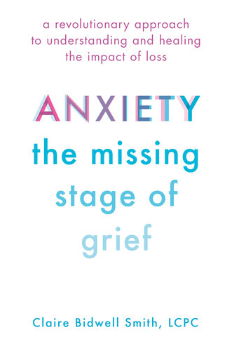 Anxiety: The Missing Stage of Grief: A Revolutionary Approach to Understanding and Healing the Impact of Loss