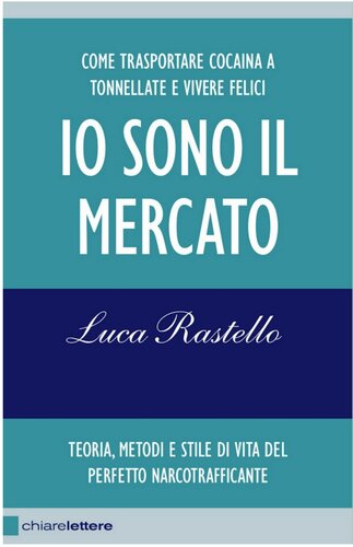 Io sono il mercato. Come trasportare cocaina a tonnellate e vivere felici. Teoria, metodi e stile di vita del perfetto narcotrafficante