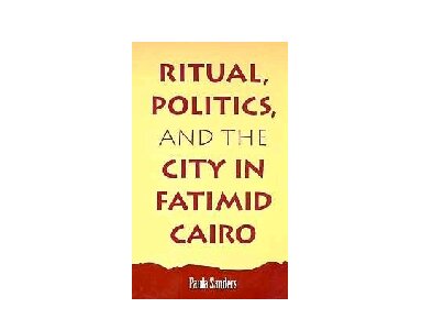 Ritual, Politics, and the City in Fatimid Cairo