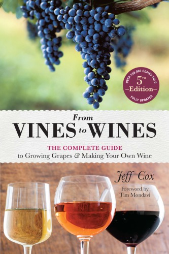 From Vines to Wines: the Complete Guide to Growing Grapes and Making Your Own Wine