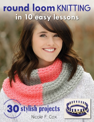 Round loom knitting in 10 easy lessons: 30 stylish projects