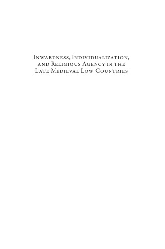 Inwardness, Individualization, and Religious Agency in the Late Medieval Low Countries: Studies in The ’Devotio Moderna’ and its Contexts