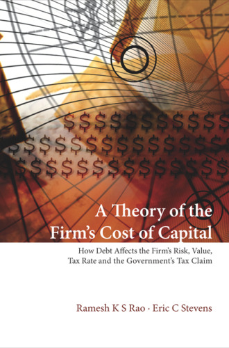 A Theory of the Firm's Cost of Capital: How Debt Affects the Firm's Risk, Value, Tax Rate, and The...