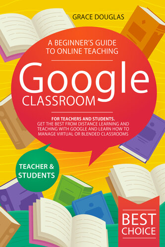 Google Classroom: A Beginner’s Guide to Online Teaching for Teachers and Students. Get the Best from Distance Learning and Teaching with Google and Learn How to Manage Virtual or Blended Classrooms