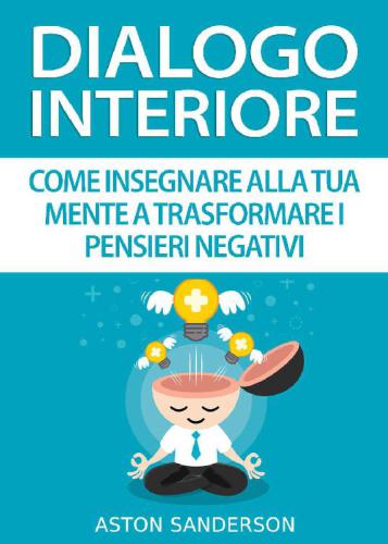 Dialogo Interiore: Come Insegnare alla Tua Mente a Trasformare i Pensieri Negativi