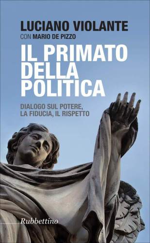 Il primato della politica: Dialogo sul potere, la fiducia, il rispetto