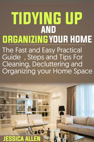 TIDYING UP AND ORGANIZING YOUR HOME: The Fast and Easy Practical Guide, Steps and Tips for Cleaning, Decluttering and Organizing your Home Space