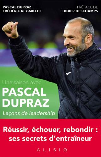 Une saison avec Pascal Dupraz: Leçons de leadership: Réussir, échouer, rebondir: ses secrets d'entraîneur