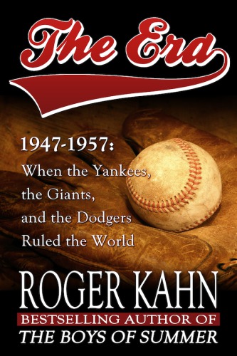 The era, 1947-1957: when the Yankees, the Giants, and the Dodgers ruled the world