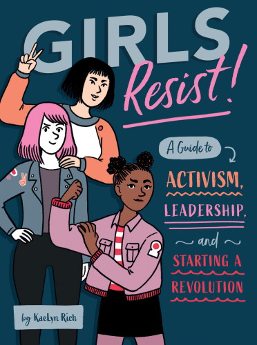 Girls resist!: a Guide to Activism, Leadership, and Starting a Revolution