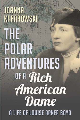 The polar adventures of a rich American dame: a life of LouiseArner Boyd