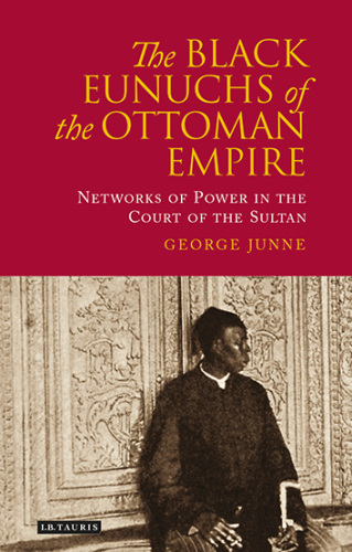 The black eunuchs of the Ottoman Empire: networks of power in the court of the sultan