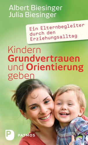 Kindern Grundvertrauen und Orientierung geben: ein Elternbegleiter durch den Erziehungsalltag