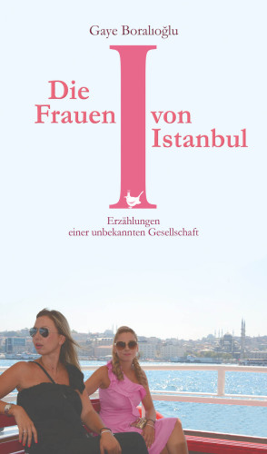 Die Frauen von Istanbul Erzählungen einer unbekannten Gesellschaft