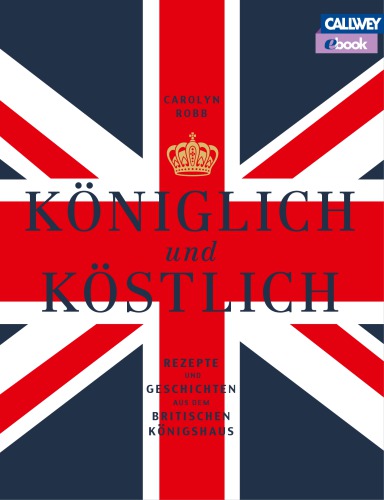 Königlich und köstlich: Rezepte und Geschichten aus dem britischen Königshaus ; mit Blumenarrangements von Sarah Champier