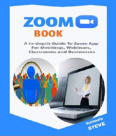 ZOOM BOOK: An In-depth Guide To Zoom App For Meetings, Webinars, Teaching, Classrooms and Businesses