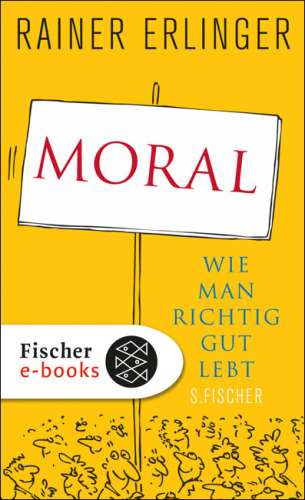 Moral. Wie man richtig gut lebt