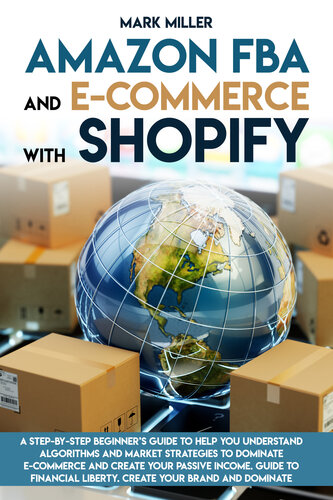 Amazon FBA and E-commerce With Shopify: A Step-by-Step Beginner’s Guide To Help You Understand Algorithms and Market Strategies to Dominate E-commerce And Create Your Passive Income.