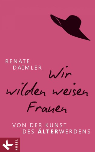 Wir wilden weisen Frauen Von der Kunst des Älterwerdens