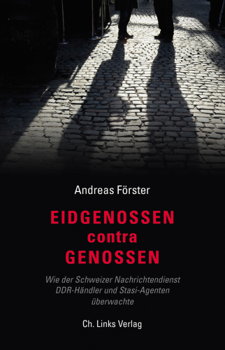 Eidgenossen contra Genossen Wie der Schweizer Nachrichtendienst DDR-Händler und Stasi-Agenten überwachte