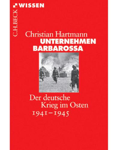 Unternehmen Barbarossa: Der deutsche Krieg im Osten 1941-1945