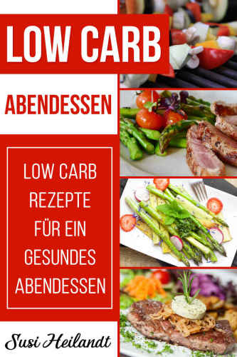 LOW CARB ABENDESSEN: Low Carb Rezepte für ein gesundes Abendessen ( Abnehmen, Diät, Low Carb, Rezepte ohne Kohlenhydrate)