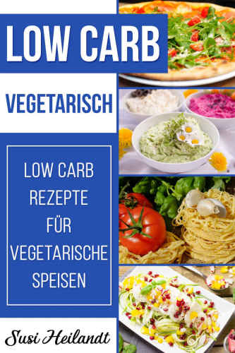 LOW CARB VEGETARISCH: Low Carb Rezepte für Vegetarische Ernährung (Abnehmen, Diät, Low Carb, Rezepte ohne Kohlenhydrate, schlank werden)