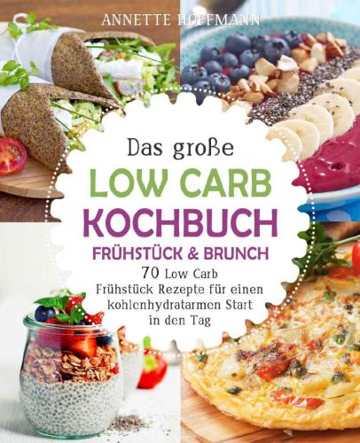 Das große Low Carb Kochbuch: Frühstück & Brunch: 70 Low Carb Frühstück Rezepte für einen kohlenhydratarmen Start in den Tag (Low Carb Diät, Low Carb Rezepte, ... Abnehmen, Abnehmen Rezepte)