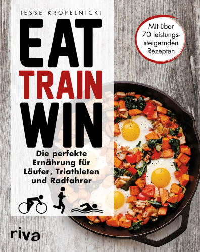 Eat Train Win: Die perfekte Ernaehrung fuer Laeufer, Triathleten und Radfahrer