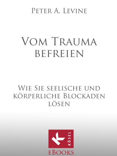 Vom Trauma befreien: Wie Sie seelische und koerperliche Blockaden loesen