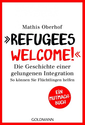 'Refugees Welcome!' Die Geschichte einer gelungenen Integration - So können Sie helfen - Ein Mutmach-Buch