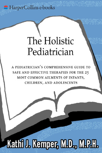 The holistic pediatrician: a pediatrician's comprehensive guide to safe and effective therapies for the 25 most common ailments of infants, children, and adolescents  A Pediatrician's Comprehensive Guide to Safe and Effective Therapies for the 25 Most Common Ailments of Infants, Children, and Adolescents