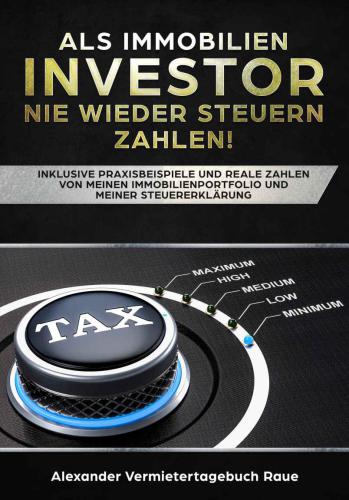 Als Immobilien-Investor nie wieder Steuern zahlen: Inklusive Praxisbeispiele und reale Zahlen von meinen Immobilien und meiner Steuererklärung