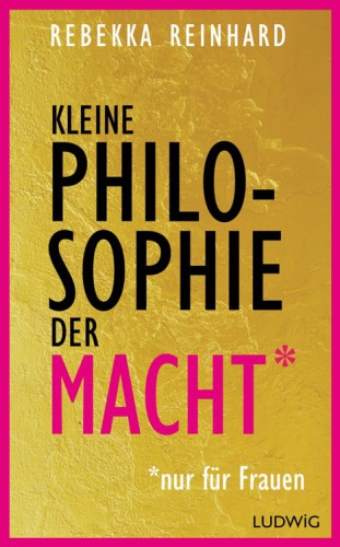 Kleine Philosophie der Macht (nur für Frauen)