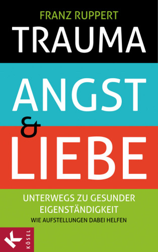 Trauma, Angst und Liebe Unterwegs zu gesunder Eigenständigkeit. Wie Aufstellungen dabei helfen